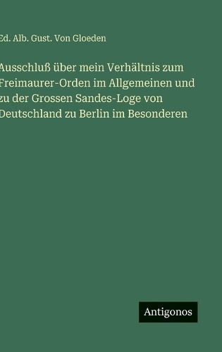 Ausschluß über mein Verhältnis zum Freimaurer-Orden im Allgemeinen und zu der Grossen Sandes-Loge von Deutschland zu Berlin im Besonderen