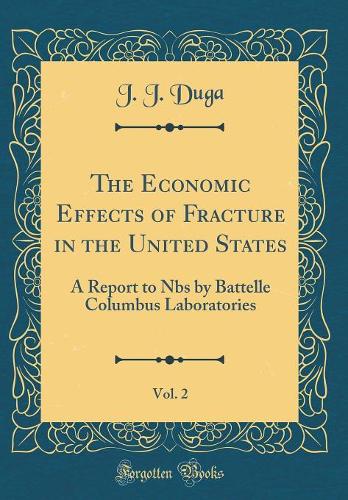 The Economic Effects of Fracture in the United States, Vol. 2: A Report to Nbs by Battelle Columbus Laboratories (Classic Reprint)