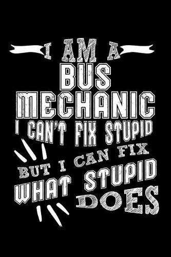 I Am a Bus Mechanic I Can't Fix Stupid But I Can Fix What Stupid Does