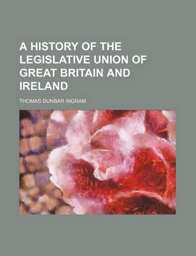 A History of the Legislative Union of Great Britain and Ireland