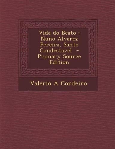 Vida Do Beato: Nuno Alvarez Pereira, Santo Condestavel - Primary Source Edition