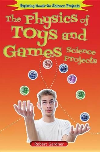 The Physics of Toys and Games Science Projects: (Exploring Hands-On Science Projects)