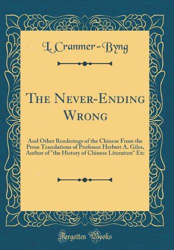 The Never-Ending Wrong: And Other Renderings of the Chinese From the Prose Translations of Professor Herbert A. Giles, Author of "the History of Chinese Literature" Etc (Classic Reprint)