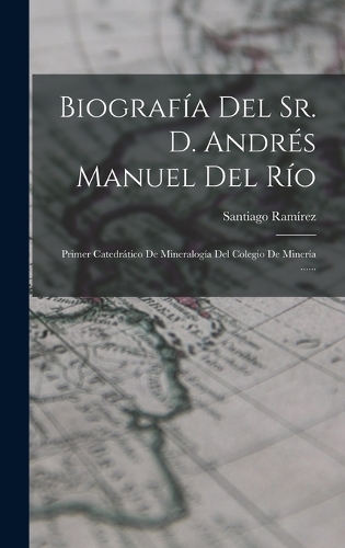 Biografía Del Sr. D. Andrés Manuel Del Río