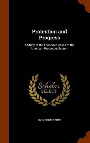 Protection and Progress: A Study of the Economic Bases of the American Protective System