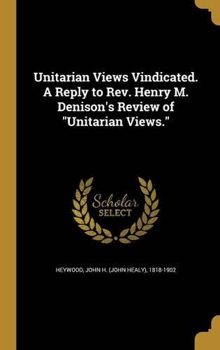 Unitarian Views Vindicated. A Reply to Rev. Henry M. Denison's Review of 