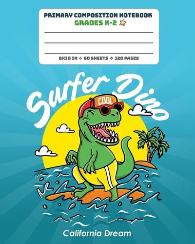 Primary Composition Notebook Grades K-2 Surfer Dino California Dream: Story Paper Journal Dashed Midline And Picture Space Exercise Book - Dinosaur Surfing