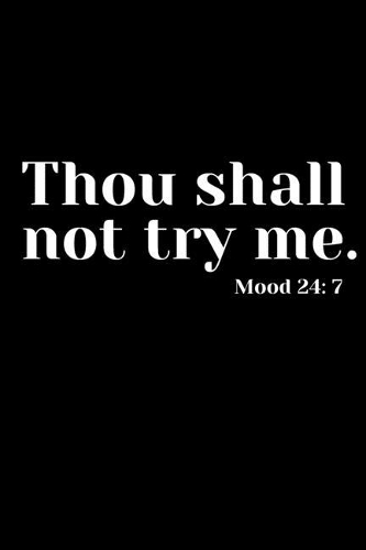 Thou shall not try me Mood 24: 7: 6x9 Notebook / Lined Journal, 120 Pages. Cool, sarcastic and awesome appreciation gift / Joke gag gift for men, women, husband, wife / Funny Note