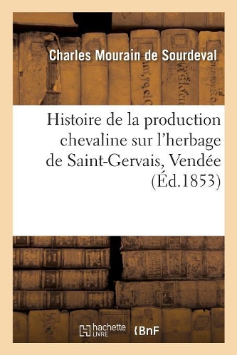 Histoire Critique Et Raisonnée de la Production Chevaline Sur l'Herbage de Saint-Gervais, Vendée