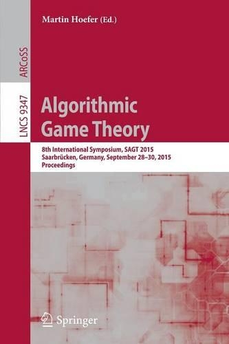 Algorithmic Game Theory: 8th International Symposium, SAGT 2015, Saarbrücken, Germany, September 28-30, 2015. Proceedings(Information Systems and Applications, incl. Internet/Web, and HCI)
