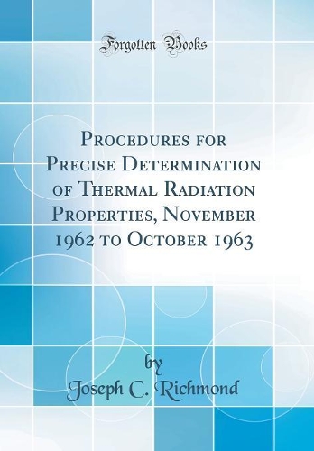 Procedures for Precise Determination of Thermal Radiation Properties, November 1962 to October 1963 (Classic Reprint)