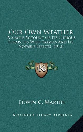Our Own Weather: A Simple Account of Its Curious Forms, Its Wide Travels and Its Notable Effects (1913)
