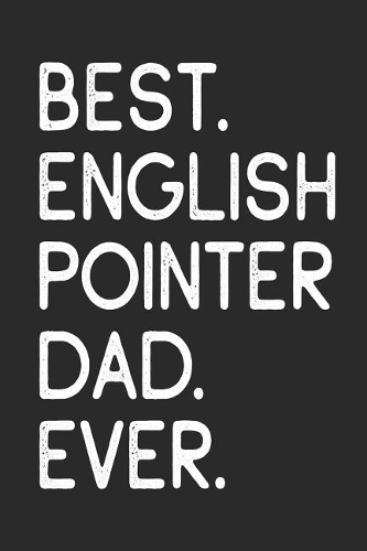 Best English Pointer Dad Ever: Notebook Unique Journal for Proud Dog Owners, Dads Gift Idea for Men & Boys Personalized Lined Note Book, Individual Dairy