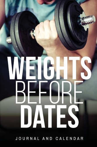 Weights Before Dates: Blank Lined Journal with Calendar for Bodybuilders