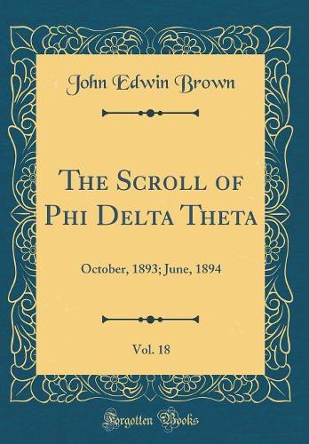 The Scroll of Phi Delta Theta, Vol. 18: October, 1893; June, 1894 (Classic Reprint)