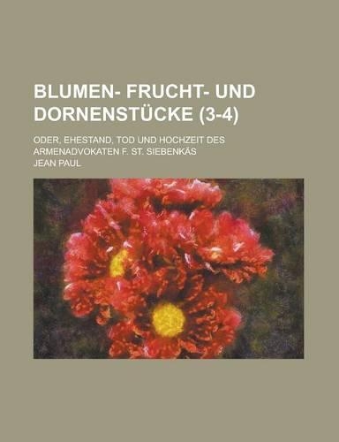 Blumen- Frucht- Und Dornenstucke; Oder, Ehestand, Tod Und Hochzeit Des Armenadvokaten F. St. Siebenkas (3-4 )