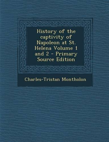 History of the Captivity of Napoleon at St. Helena Volume 1 and 2 - Primary Source Edition