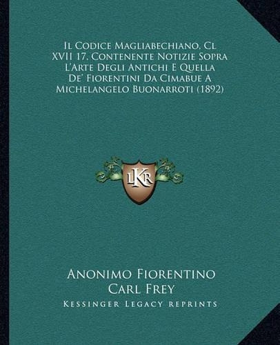 Il Codice Magliabechiano, Cl XVII 17, Contenente Notizie Sopra L'Arte Degli Antichi E Quella De' Fiorentini Da Cimabue A Michelangelo Buonarroti (1892)
