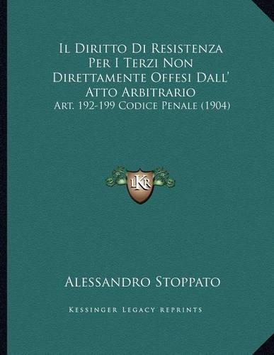 Il Diritto Di Resistenza Per I Terzi Non Direttamente Offesi Dall' Atto Arbitrario: Art. 192-199 Codice Penale (1904)