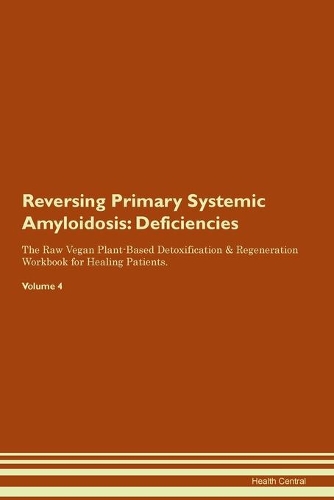 Reversing Primary Systemic Amyloidosis: Deficiencies The Raw Vegan Plant-Based Detoxification & Regeneration Workbook for Healing Patients.Volume 4