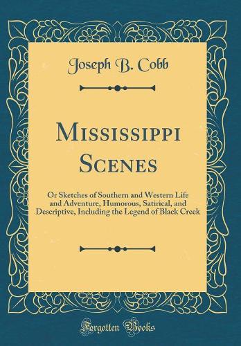 Mississippi Scenes: Or Sketches of Southern and Western Life and Adventure, Humorous, Satirical, and Descriptive, Including the Legend of Black Creek (Classic Reprint)