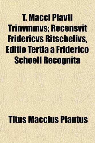 T. Macci Plavti Trinvmmvs; Recensvit Fridericvs Ritschelivs, Editio Tertia a Friderico Schoell Recognita