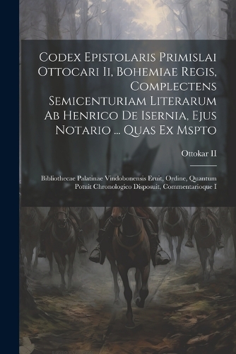 Codex Epistolaris Primislai Ottocari Ii, Bohemiae Regis, Complectens Semicenturiam Literarum Ab Henrico De Isernia, Ejus Notario ... Quas Ex Mspto: Bibliothecae Palatinae Vindobonensis Eruit, Ordine, Quantum Potuit Chronologico Disposuit, Commentarioque I