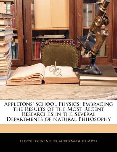 Appletons' School Physics: Embracing the Results of the Most Recent Researches in the Several Departments of Natural Philosophy