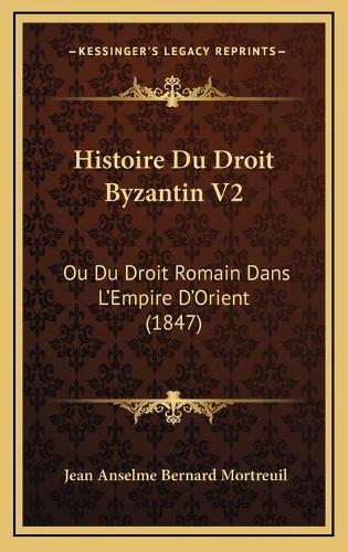 Histoire Du Droit Byzantin V2: Ou Du Droit Romain Dans L'Empire D'Orient (1847)
