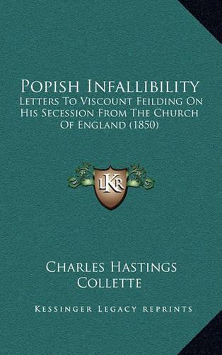 Popish Infallibility: Letters To Viscount Feilding On His Secession From The Church Of England (1850)