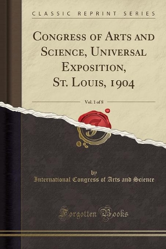 Congress of Arts and Science, Universal Exposition, St. Louis, 1904, Vol. 1 of 8 (Classic Reprint)