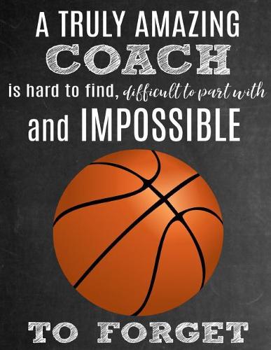 A Truly Amazing Coach Is Hard To Find, Difficult To Part With And Impossible To Forget: Thank You Appreciation Gift for Basketball Coaches: Notebook - Journal - Diary for World's Best Coach