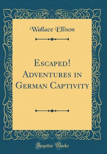 Escaped! Adventures in German Captivity (Classic Reprint)