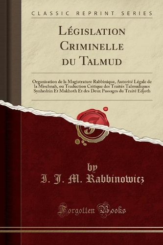 Législation Criminelle Du Talmud: Organisation de la Magistrature Rabbinique, Autorité Légale de la Mischnah, Ou Traduction Critique Des Traités Talmudiques Synhedrin Et Makhoth Et D