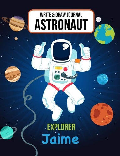 Write & Draw Astronaut Explorer Jaime: Outer Space Primary Composition Notebook Kindergarten, 1st Grade & 2nd Grade Boy Student Personalized Gift