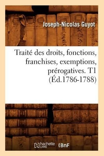Traité Des Droits, Fonctions, Franchises, Exemptions, Prérogatives. T1 (Éd.1786-1788): (Sciences Sociales)