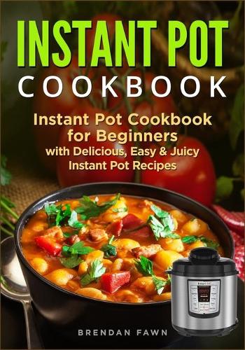Instant Pot Cookbook: Instant Pot Cookbook for Beginners with Delicious, Easy & Juicy Instant Pot Recipes(1 Instant Pot Cooking Made Easy)