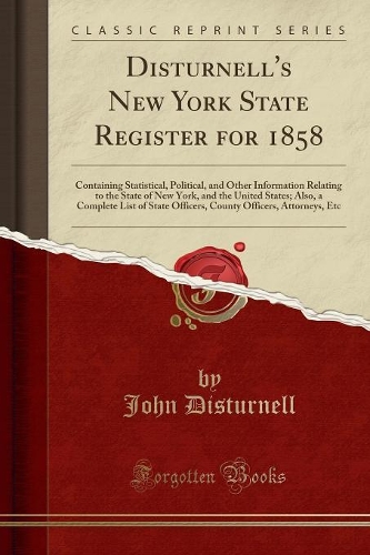 Disturnell's New York State Register for 1858: Containing Statistical, Political, and Other Information Relating to the State of New York, and the United States; Also, a Complete List of State Of