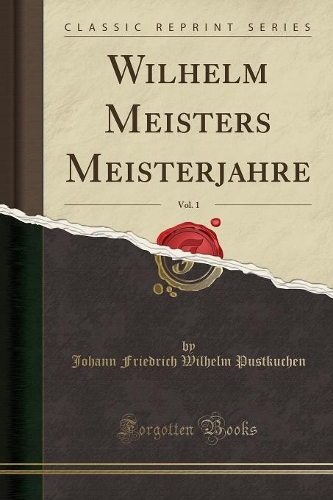 Wilhelm Meisters Meisterjahre, Vol. 1 (Classic Reprint)