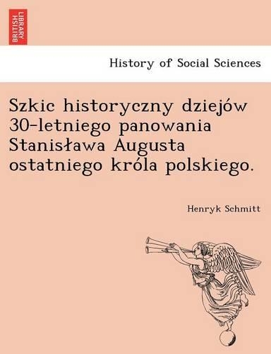 Szkic Historyczny Dziejo W 30-Letniego Panowania Stanis Awa Augusta Ostatniego Kro La Polskiego.