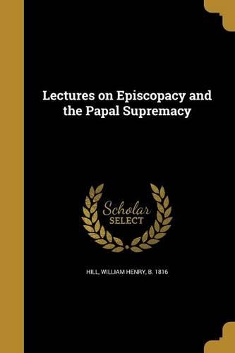Lectures on Episcopacy and the Papal Supremacy