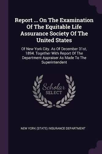 Report ... On The Examination Of The Equitable Life Assurance Society Of The United States