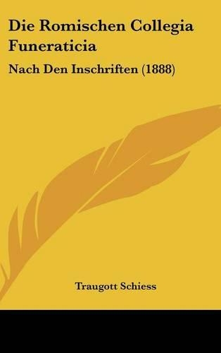 Die Romischen Collegia Funeraticia: Nach Den Inschriften (1888)