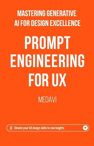 Prompt Engineering for UX - Mastering Generative AI for Design Excellence: Elevate Your UX Design Skills to New Heights