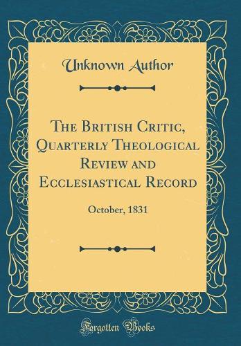 The British Critic, Quarterly Theological Review and Ecclesiastical Record: October, 1831 (Classic Reprint)