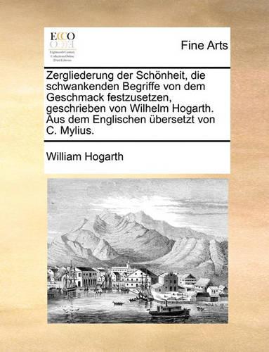 Zergliederung Der Schonheit, Die Schwankenden Begriffe Von Dem Geschmack Festzusetzen, Geschrieben Von Wilhelm Hogarth. Aus Dem Englischen Ubersetzt Von C. Mylius.