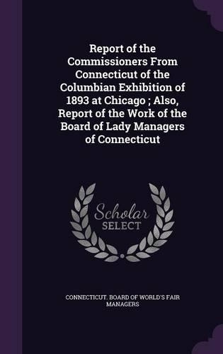 Report of the Commissioners From Connecticut of the Columbian Exhibition of 1893 at Chicago; Also, Report of the Work of the Board of Lady Managers of Connecticut