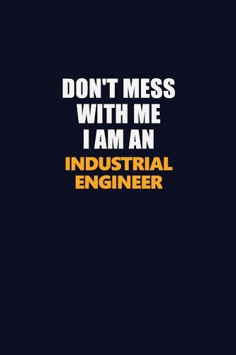 Don't Mess With Me Because I Am An Industrial engineer: Career journal, notebook and writing journal for encouraging men, women and kids. A framework for building your career.