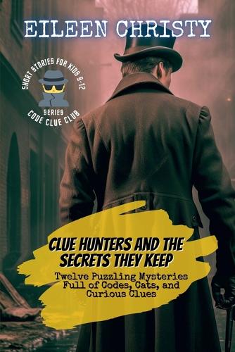 Clue Hunters and the Secrets They Keep: Twelve Puzzling Mysteries Full of Codes, Cats, and Curious Clues(1 Code Clue Club)