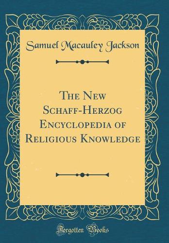 The New Schaff-Herzog Encyclopedia of Religious Knowledge (Classic Reprint)